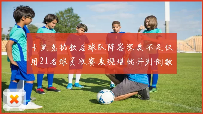 卡里克执教后球队阵容深度不足仅用21名球员联赛表现堪忧并列倒数第一