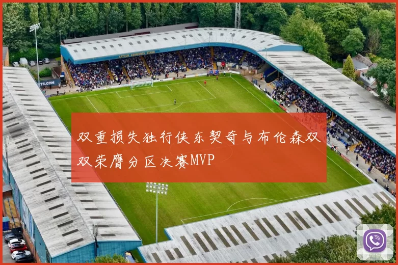 双重损失独行侠东契奇与布伦森双双荣膺分区决赛MVP