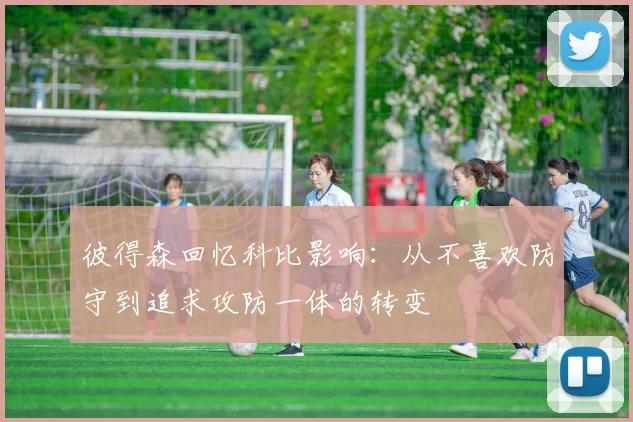彼得森回忆科比影响：从不喜欢防守到追求攻防一体的转变